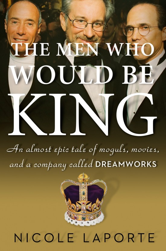 The Men Who Would Be King: An Almost Epic Tale of Moguls, Movies, and a Company Called DreamWorks book cover