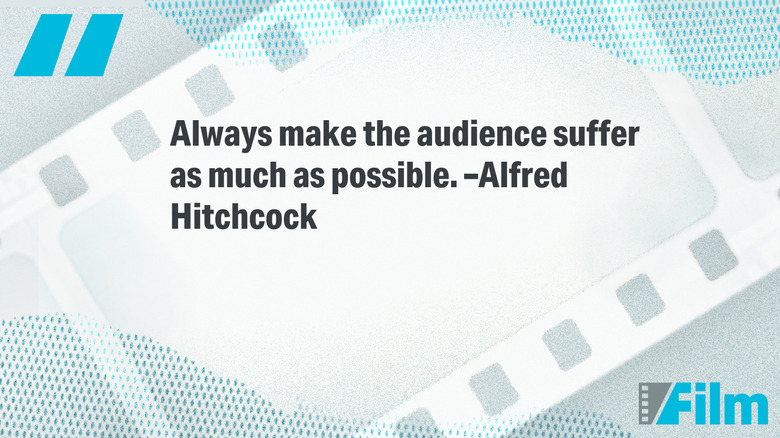 A quote from Alfred Hitchcock: "Always make the audience suffer as much as possible."